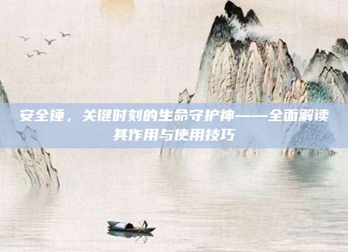 安全锤，关键时刻的生命守护神——全面解读其作用与使用技巧