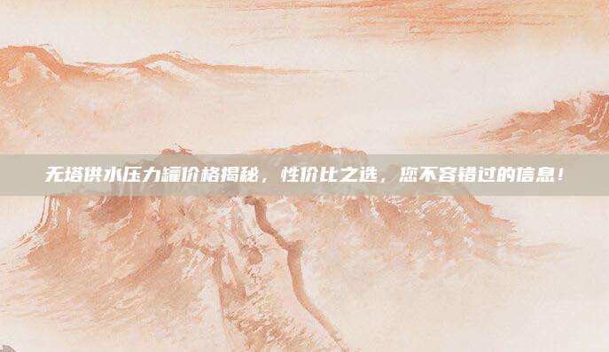 无塔供水压力罐价格揭秘，性价比之选，您不容错过的信息！
