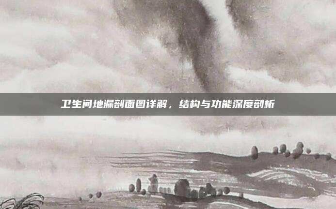 卫生间地漏剖面图详解，结构与功能深度剖析