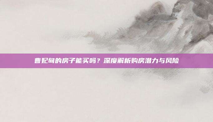 曹妃甸的房子能买吗？深度解析购房潜力与风险