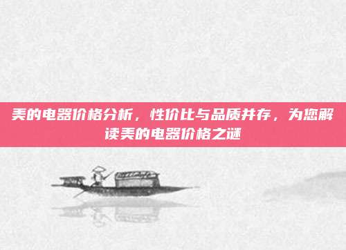 美的电器价格分析，性价比与品质并存，为您解读美的电器价格之谜