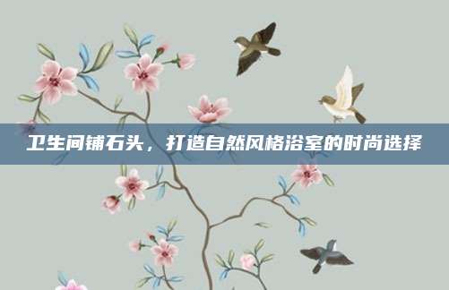 卫生间铺石头，打造自然风格浴室的时尚选择