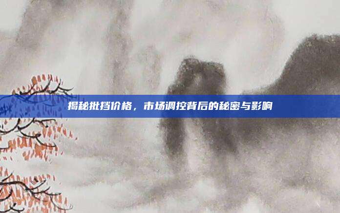 揭秘批挡价格，市场调控背后的秘密与影响