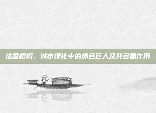 法国梧桐，城市绿化中的绿色巨人及其多重作用