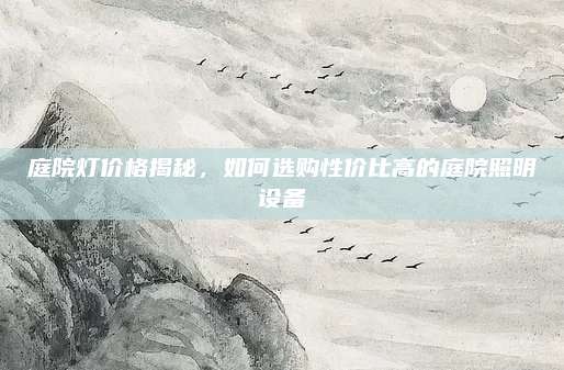 庭院灯价格揭秘，如何选购性价比高的庭院照明设备