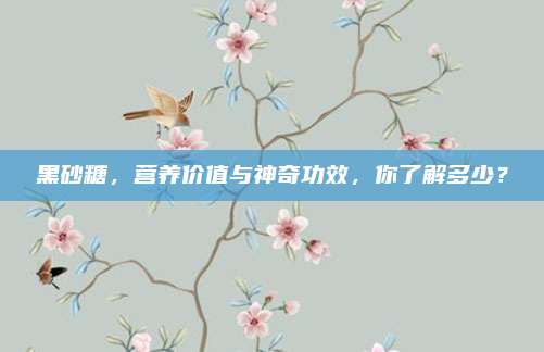 黑砂糖，营养价值与神奇功效，你了解多少？
