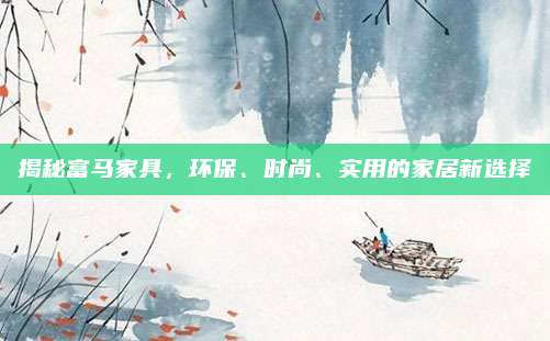 揭秘富马家具，环保、时尚、实用的家居新选择