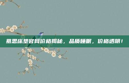 慕思床垫官网价格揭秘，品质睡眠，价格透明！