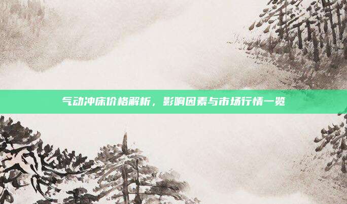 气动冲床价格解析，影响因素与市场行情一览