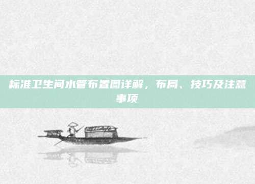 标准卫生间水管布置图详解，布局、技巧及注意事项