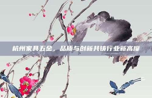 杭州家具五金，品质与创新共铸行业新高度