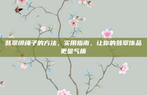 翡翠绑绳子的方法，实用指南，让你的翡翠饰品更显气质
