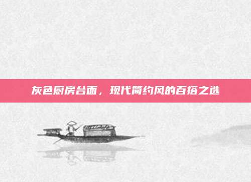 灰色厨房台面，现代简约风的百搭之选