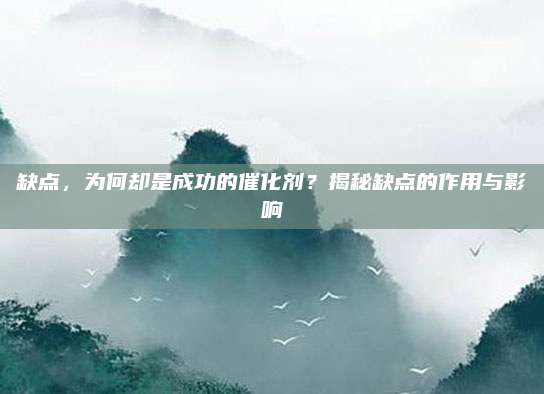 缺点，为何却是成功的催化剂？揭秘缺点的作用与影响