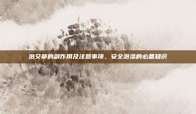 泡艾草的副作用及注意事项，安全泡澡的必备知识
