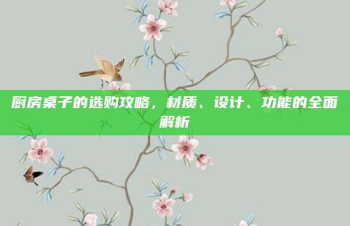 厨房桌子的选购攻略，材质、设计、功能的全面解析