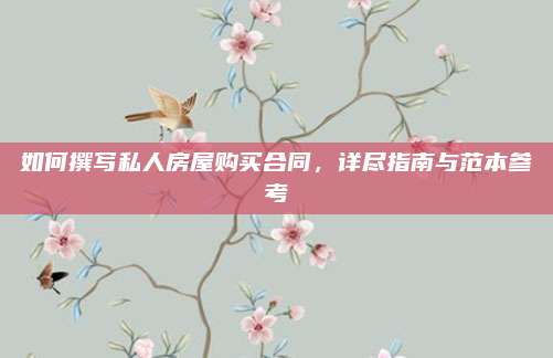 如何撰写私人房屋购买合同，详尽指南与范本参考