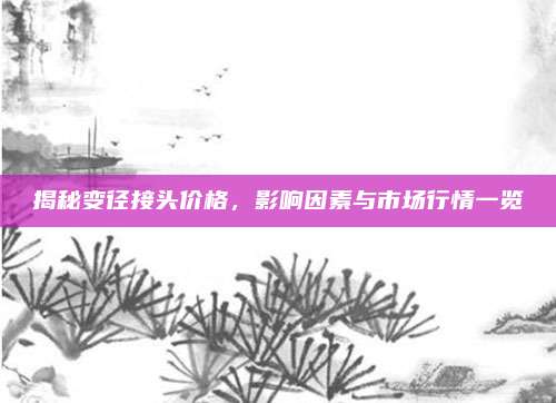 揭秘变径接头价格，影响因素与市场行情一览