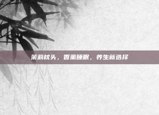 茉莉枕头，香薰睡眠，养生新选择