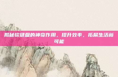揭秘软键盘的神奇作用，提升效率，拓展生活新可能