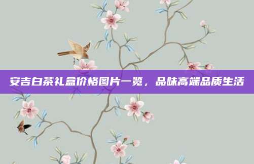 安吉白茶礼盒价格图片一览，品味高端品质生活