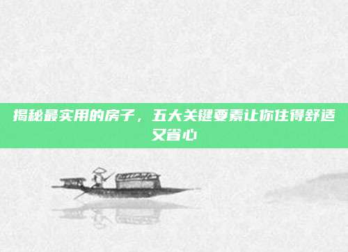 揭秘最实用的房子，五大关键要素让你住得舒适又省心