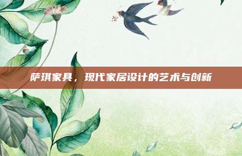 萨琪家具，现代家居设计的艺术与创新