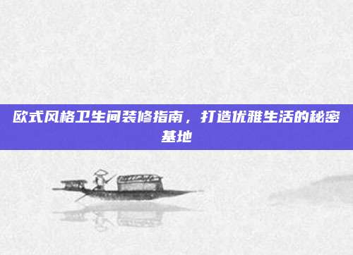 欧式风格卫生间装修指南，打造优雅生活的秘密基地