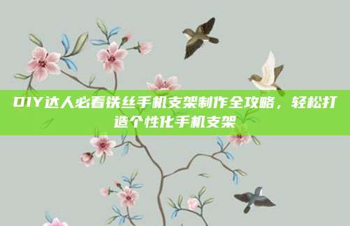 DIY达人必看铁丝手机支架制作全攻略，轻松打造个性化手机支架