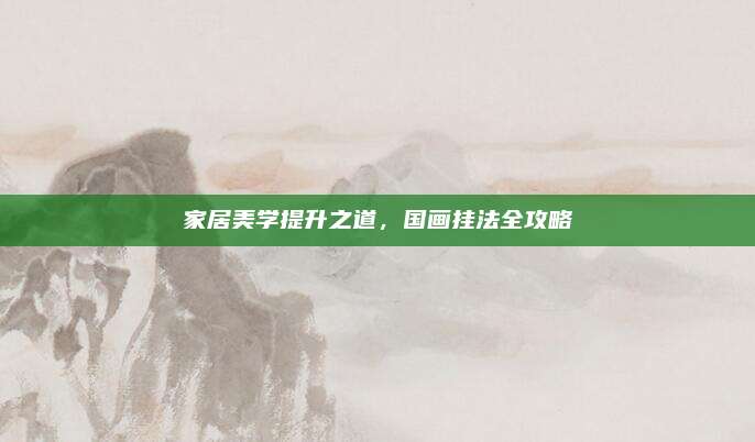 家居美学提升之道，国画挂法全攻略