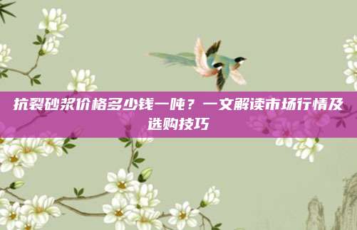抗裂砂浆价格多少钱一吨？一文解读市场行情及选购技巧