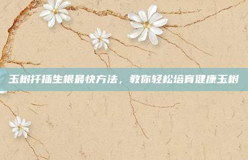 玉树扦插生根最快方法，教你轻松培育健康玉树