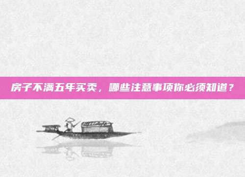 房子不满五年买卖，哪些注意事项你必须知道？
