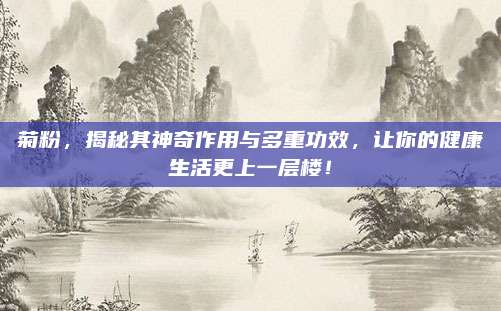 菊粉，揭秘其神奇作用与多重功效，让你的健康生活更上一层楼！