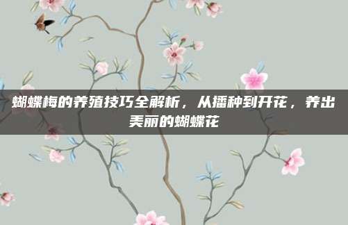 蝴蝶梅的养殖技巧全解析，从播种到开花，养出美丽的蝴蝶花