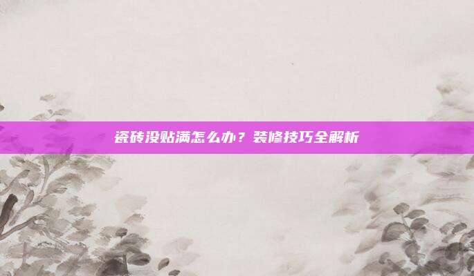 瓷砖没贴满怎么办？装修技巧全解析