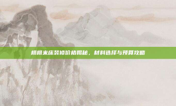 榻榻米床装修价格揭秘，材料选择与预算攻略
