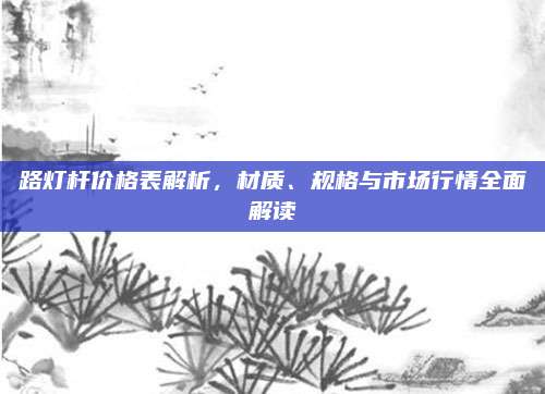 路灯杆价格表解析，材质、规格与市场行情全面解读