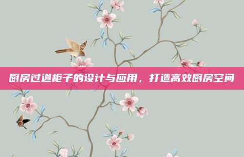 厨房过道柜子的设计与应用，打造高效厨房空间