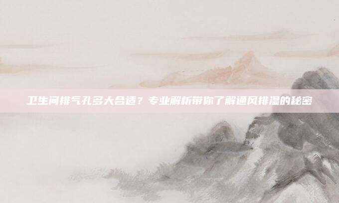 卫生间排气孔多大合适？专业解析带你了解通风排湿的秘密