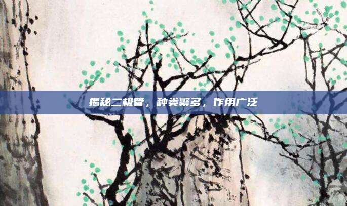 揭秘二极管，种类繁多，作用广泛