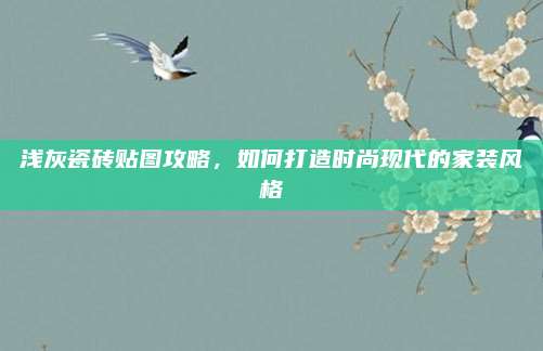 浅灰瓷砖贴图攻略，如何打造时尚现代的家装风格