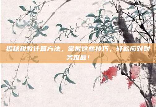 揭秘税款计算方法，掌握这些技巧，轻松应对财务难题！