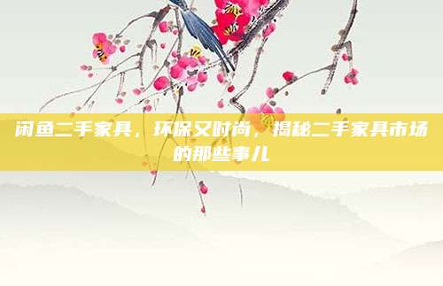 闲鱼二手家具，环保又时尚，揭秘二手家具市场的那些事儿