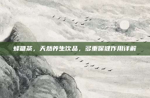 蜂糖茶，天然养生饮品，多重保健作用详解