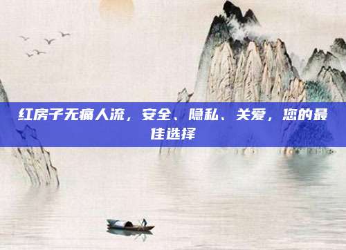红房子无痛人流，安全、隐私、关爱，您的最佳选择
