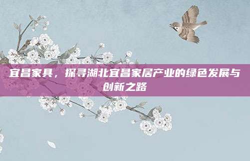 宜昌家具，探寻湖北宜昌家居产业的绿色发展与创新之路