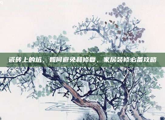 瓷砖上的坑，如何避免和修复，家居装修必备攻略
