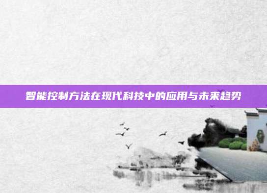 智能控制方法在现代科技中的应用与未来趋势