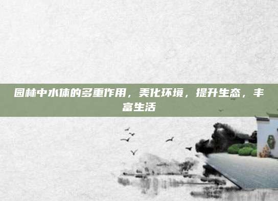 园林中水体的多重作用，美化环境，提升生态，丰富生活